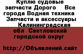 Куплю судовые запчасти Дорого! - Все города Водная техника » Запчасти и аксессуары   . Калининградская обл.,Светловский городской округ 